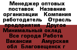 Менеджер оптовых поставок › Название организации ­ Компания-работодатель › Отрасль предприятия ­ Другое › Минимальный оклад ­ 1 - Все города Работа » Вакансии   . Амурская обл.,Благовещенск г.